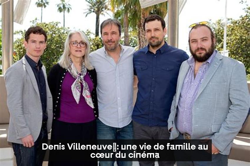 Denis Villeneuve : une vie de famille au cœur du cinéma