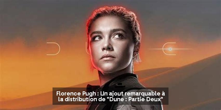 Florence Pugh : Un ajout remarquable à la distribution de "Dune : Partie Deux"