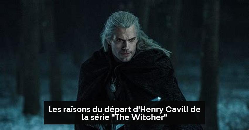 Les raisons du départ d'Henry Cavill de la série "The Witcher"