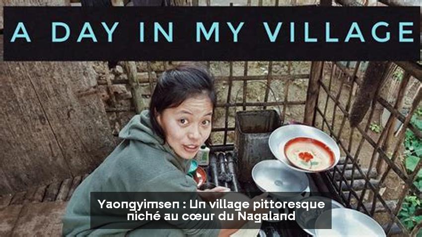 Yaongyimsen : Un village pittoresque niché au cœur du Nagaland