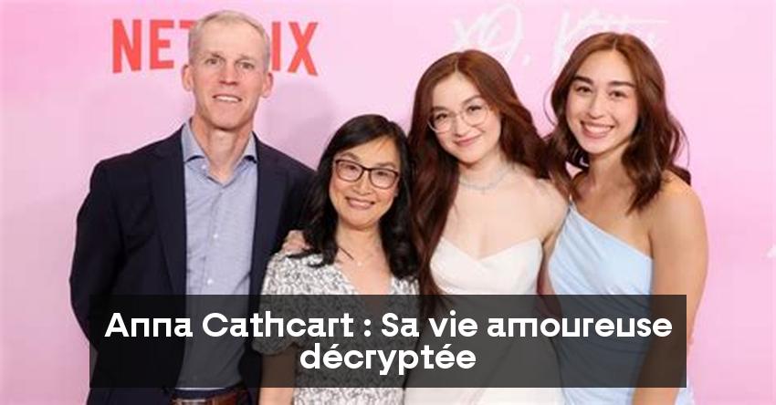 Anna Cathcart : Sa vie amoureuse décryptée