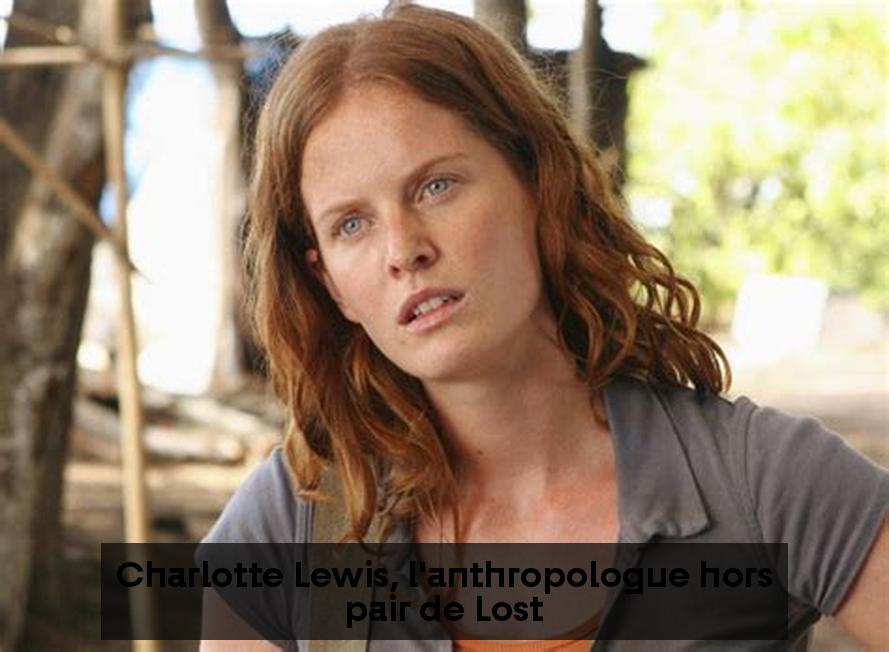 Charlotte Lewis, l'anthropologue hors pair de Lost