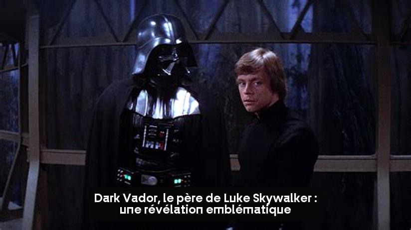 Dark Vador, le père de Luke Skywalker : une révélation emblématique