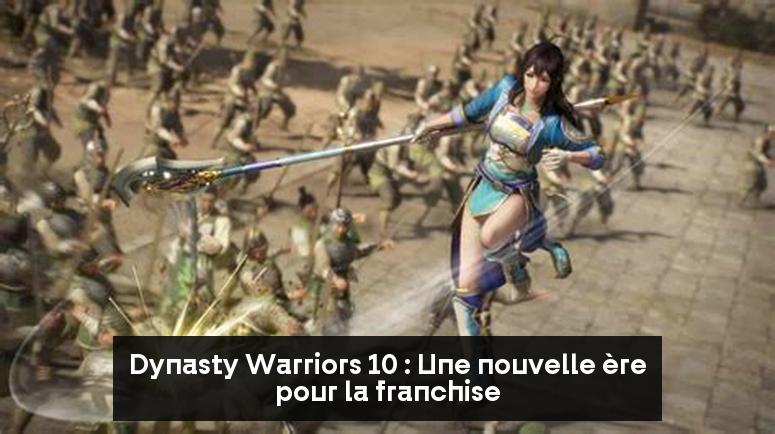 Dynasty Warriors 10 : Une nouvelle ère pour la franchise