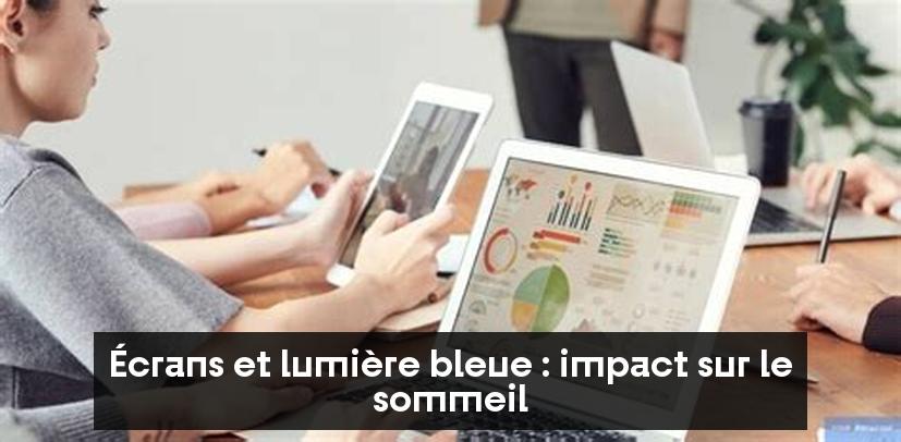 Écrans et lumière bleue : impact sur le sommeil