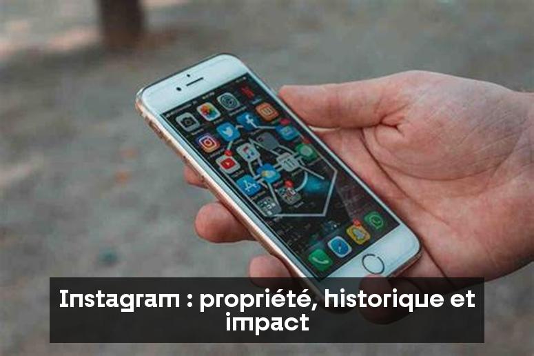 Instagram : propriété, historique et impact