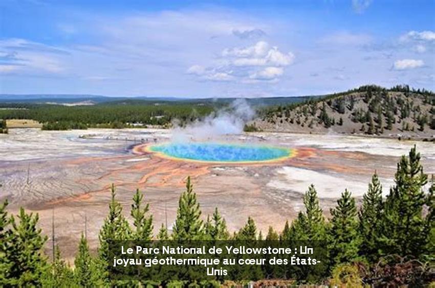 Le Parc National de Yellowstone : Un joyau géothermique au cœur des États-Unis
