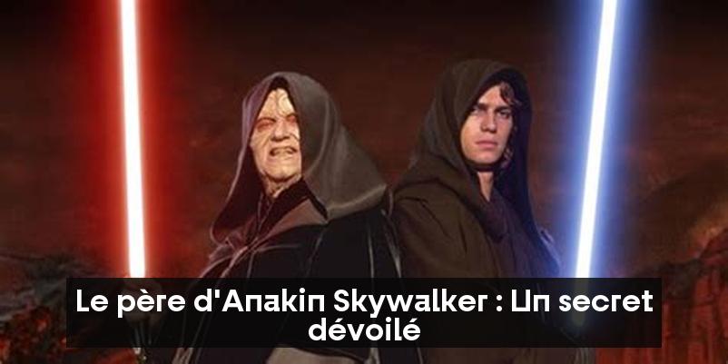 Le père d'Anakin Skywalker : Un secret dévoilé