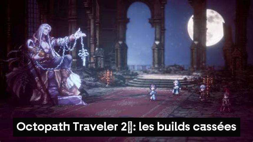 Octopath Traveler 2 : les builds cassées