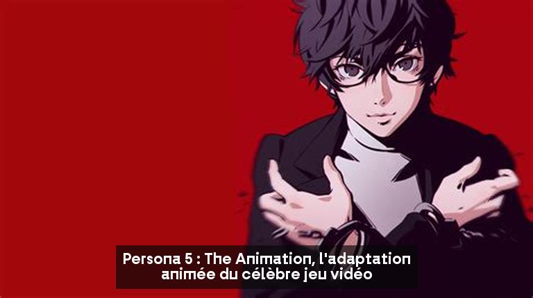 Persona 5 : The Animation, l'adaptation animée du célèbre jeu vidéo