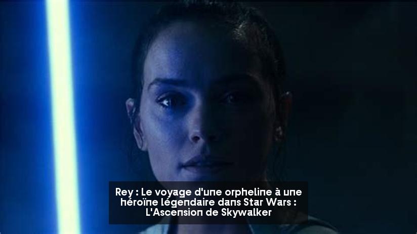 Rey : Le voyage d'une orpheline à une héroïne légendaire dans Star Wars : L'Ascension de Skywalker