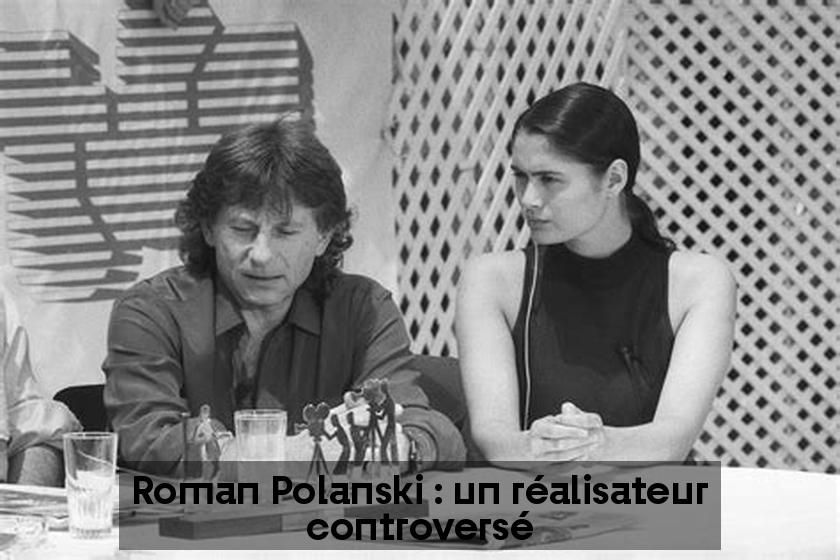 Roman Polanski : un réalisateur controversé